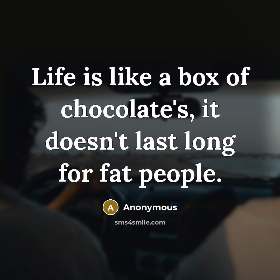 “Life is like a box of chocolate's, it doesn't last…” quote by Anonymous