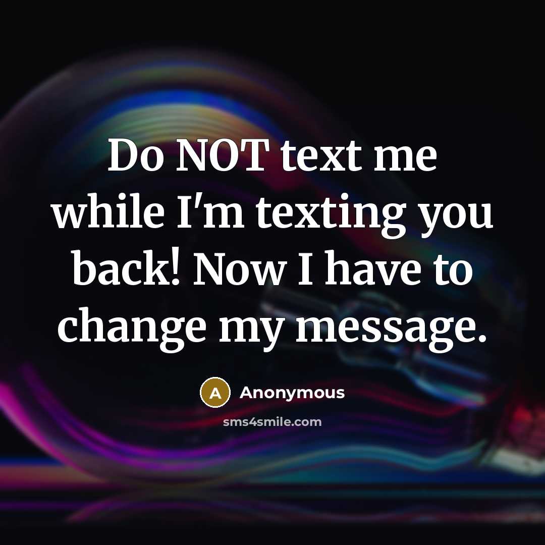 “Do NOT text me while I'm texting you back! Now I have to change my message.” quote by Anonymous