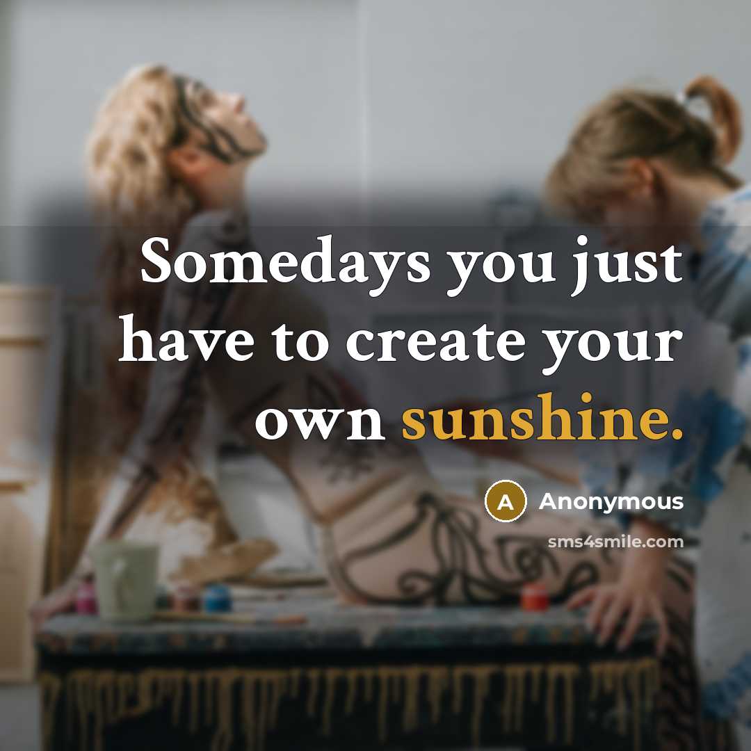 “Somedays you just have to create your own sunshine.…” quote by Anonymous