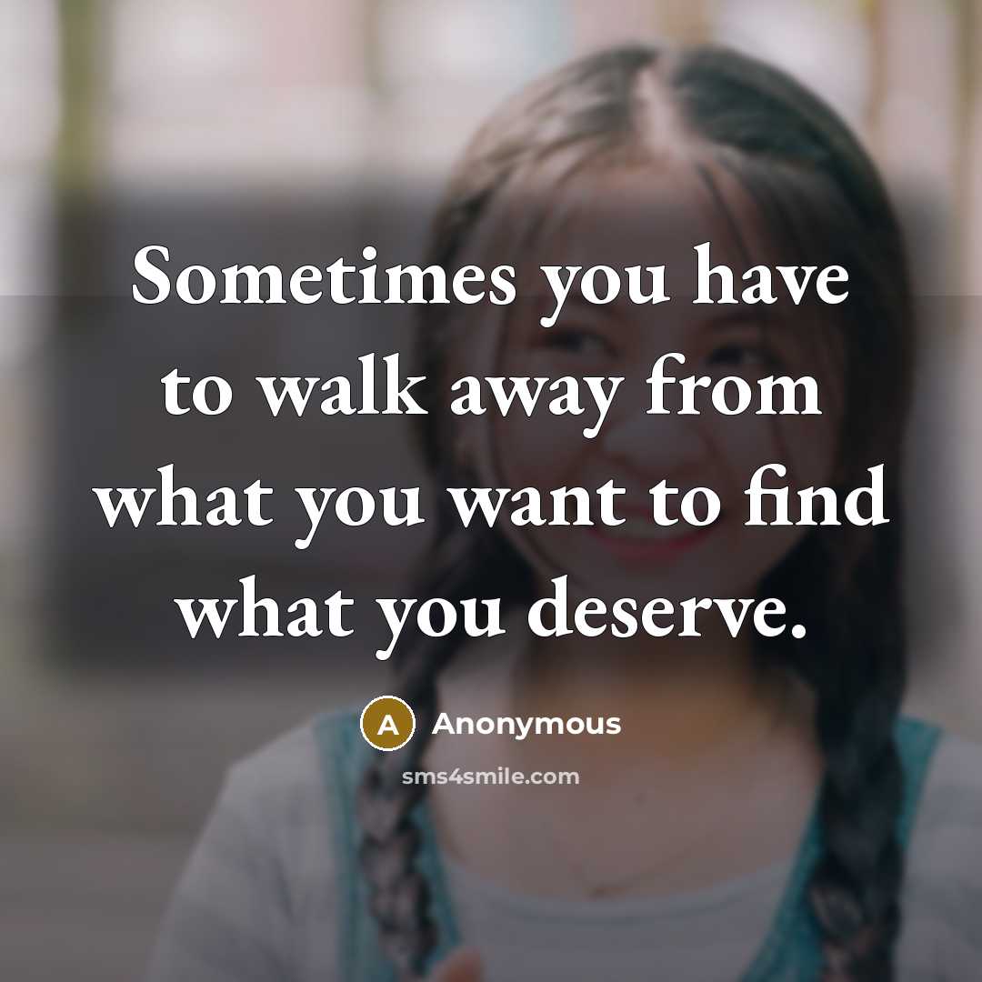 “Sometimes you have to walk away from what you want to find what you deserve.” quote by Anonymous