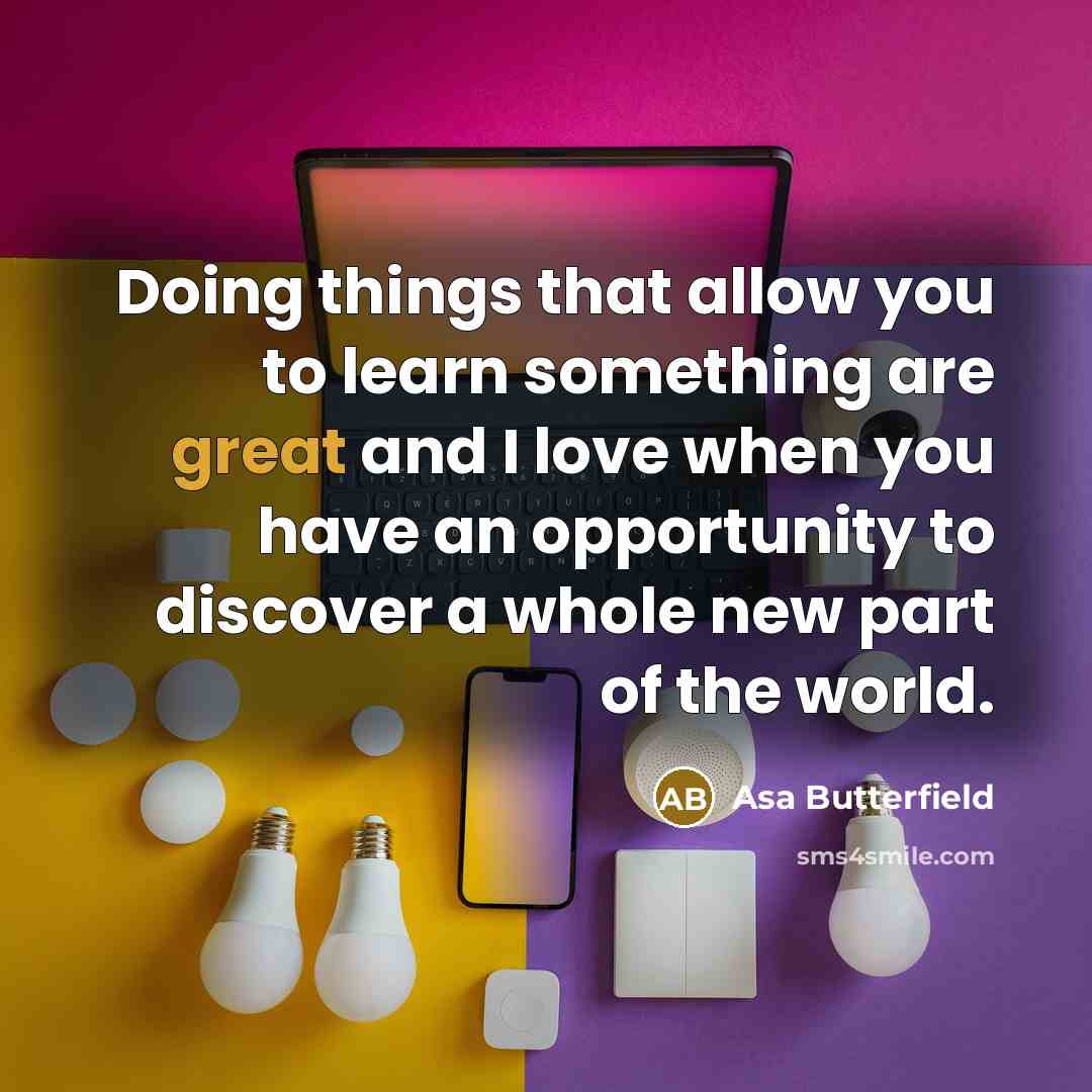 “Doing things that allow you to learn something are great…” quote by Asa Butterfield