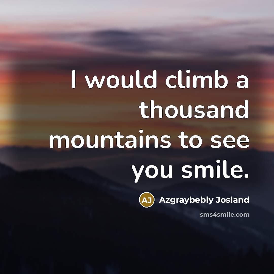 “I would climb a thousand mountains to see you smile.…” quote by Azgraybebly Josland