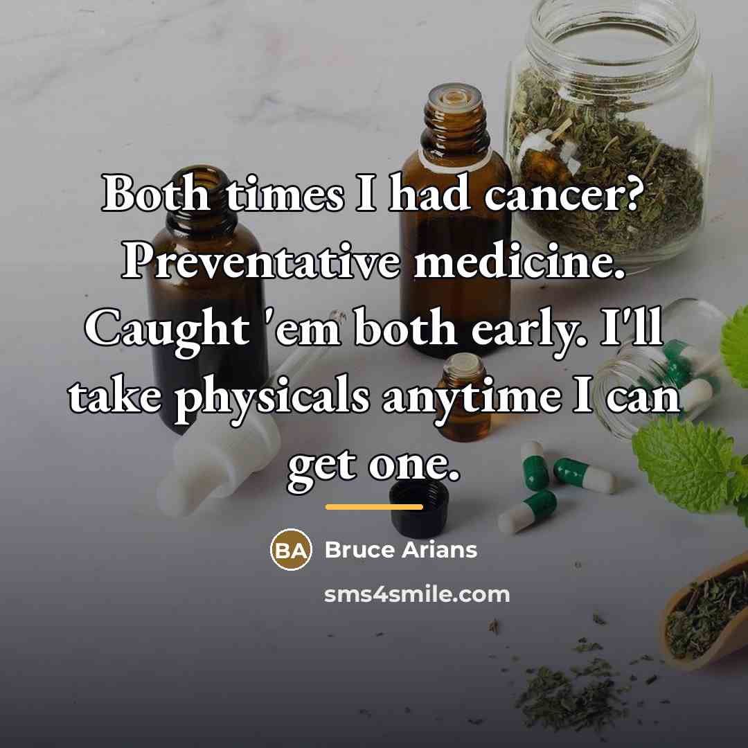 “Both times I had cancer? Preventative medicine. Caught 'em both…” quote by Bruce Arians