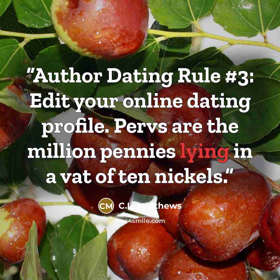 “Author Dating Rule #3: Edit your online dating profile. Pervs are the million pennies lying in a vat of ten nickels.” quote by C.L. Matthews