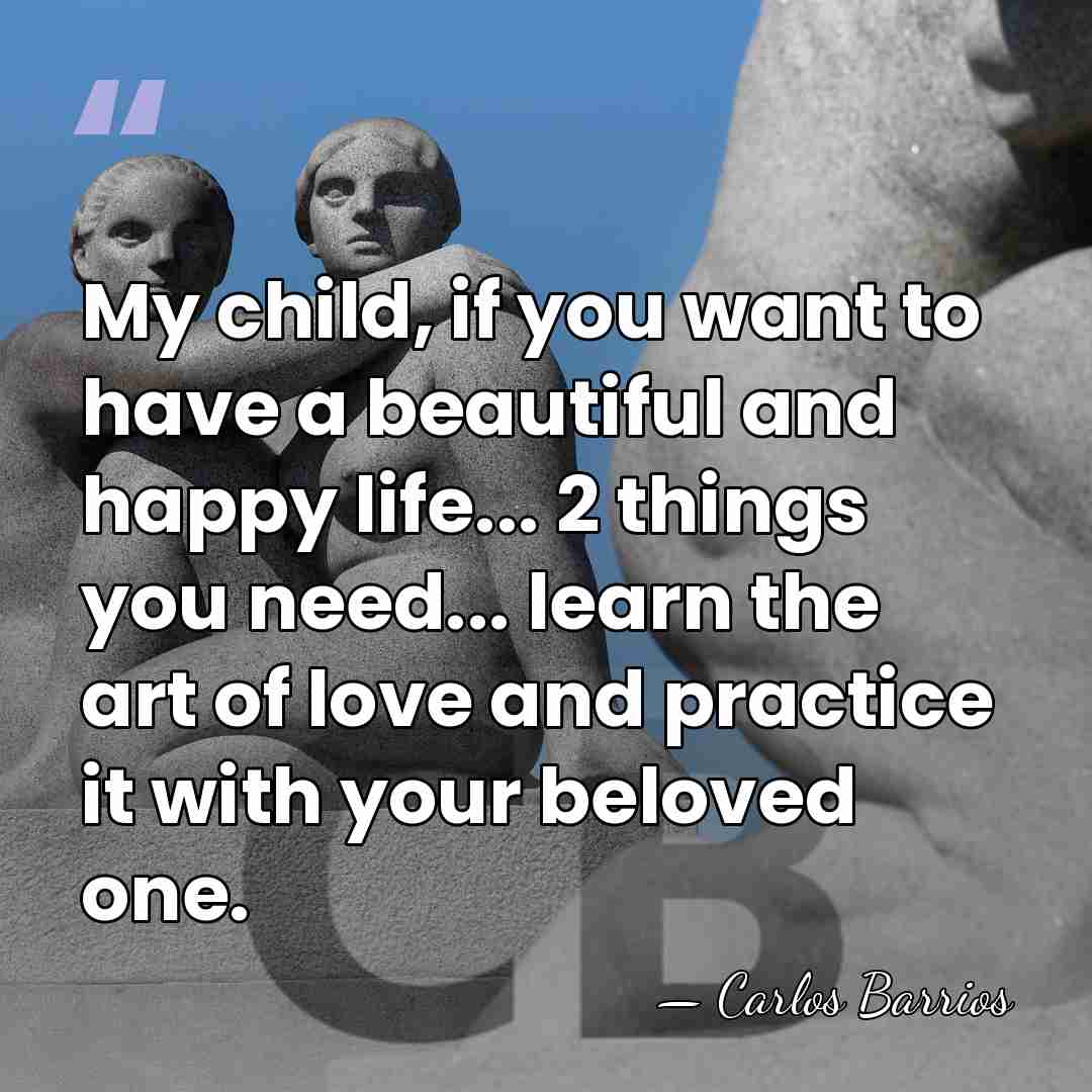 My child, if you want to have a beautiful and happy life...&hellip; - Carlos Barrios