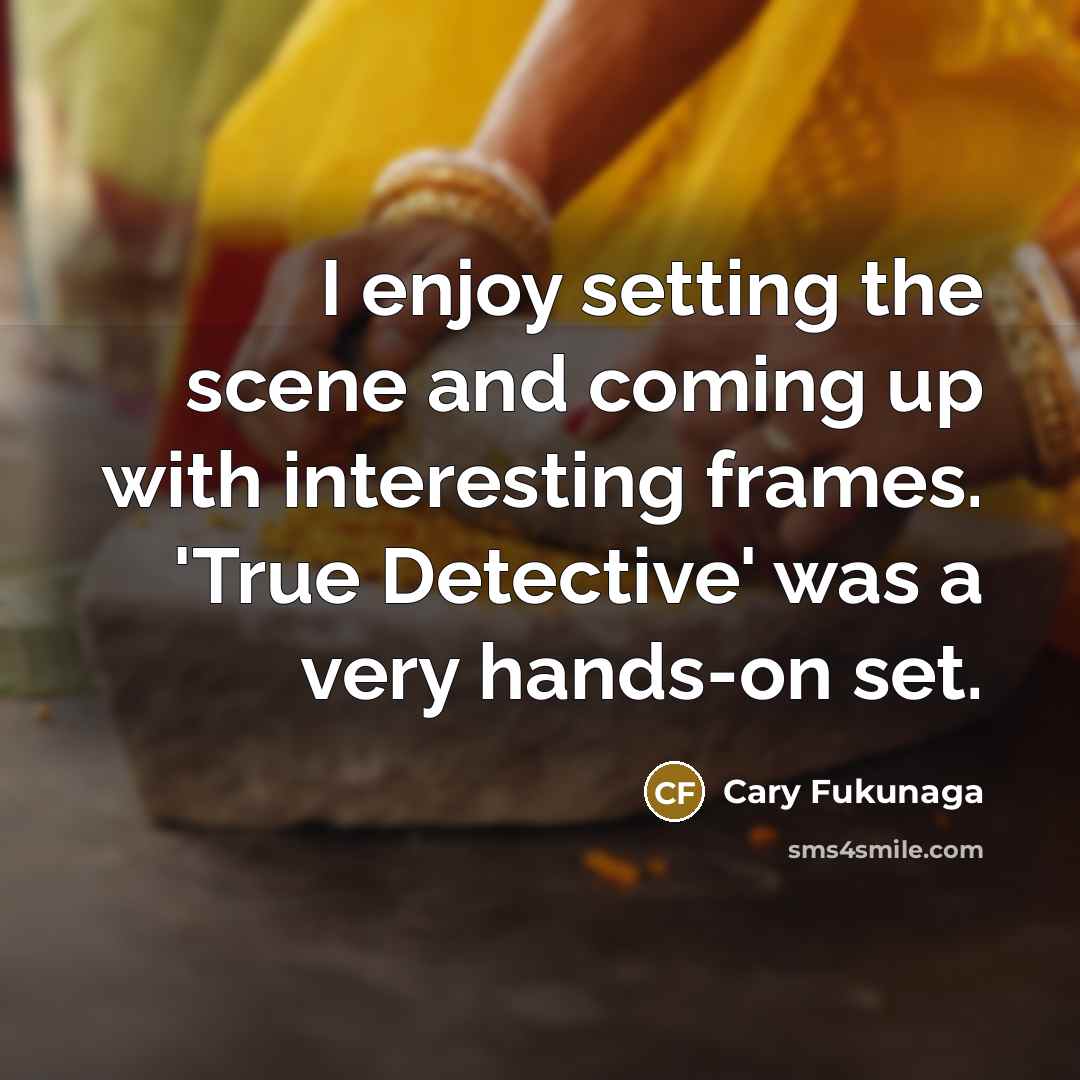 “I enjoy setting the scene and coming up with interesting…” quote by Cary Fukunaga