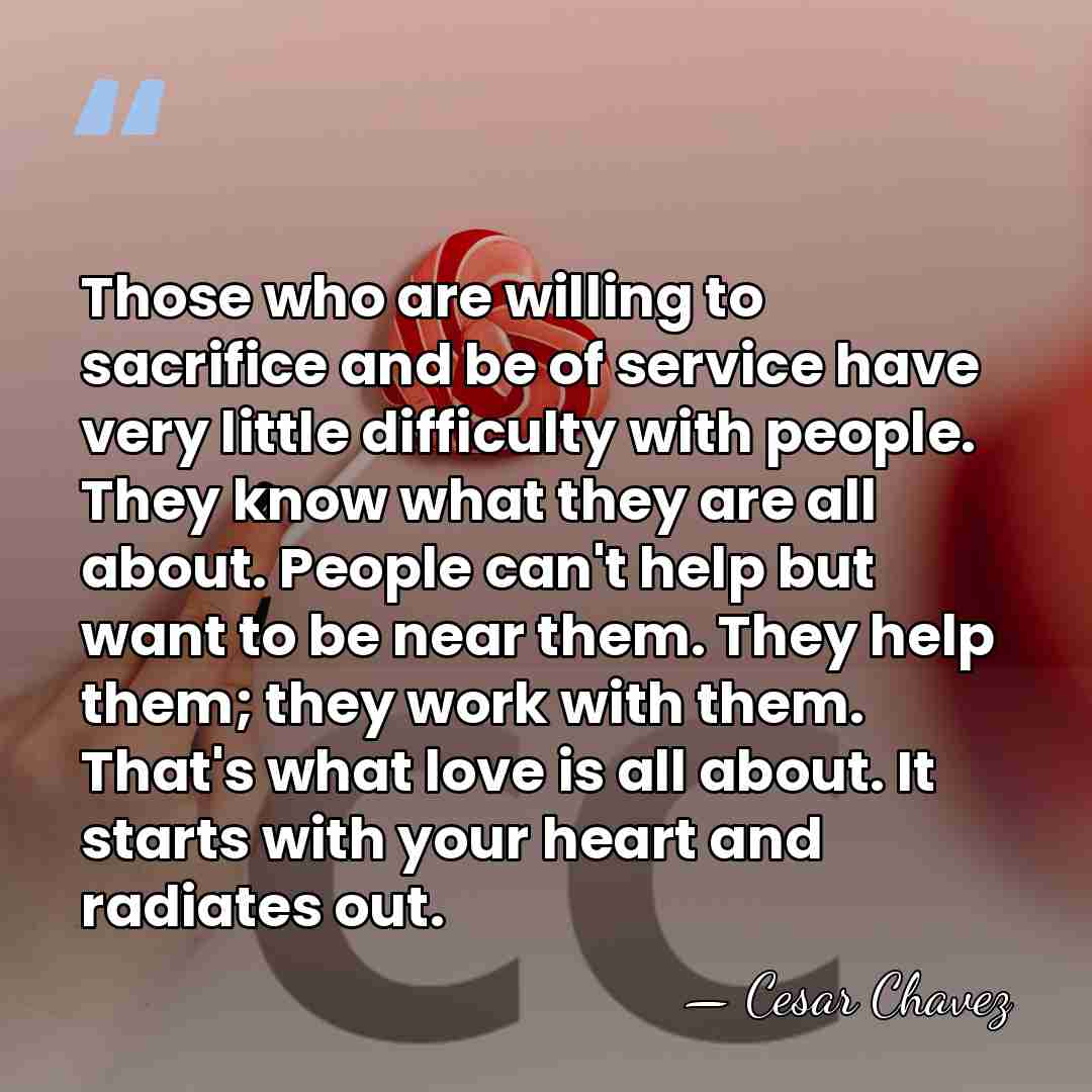 Those who are willing to sacrifice and be of service have very&hellip; - Cesar Chavez
