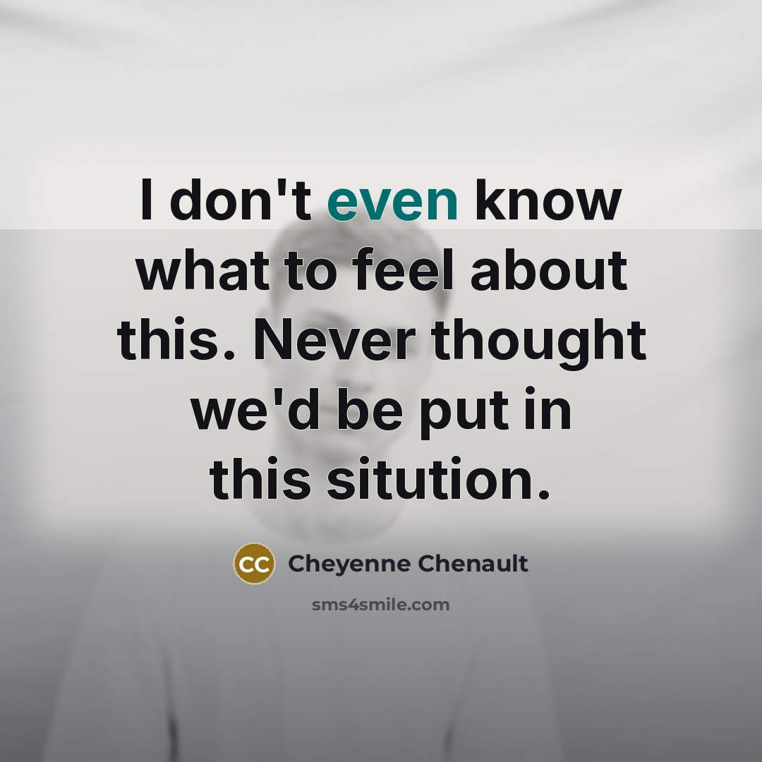 “I don't even know what to feel about this. Never…” quote by Cheyenne Chenault