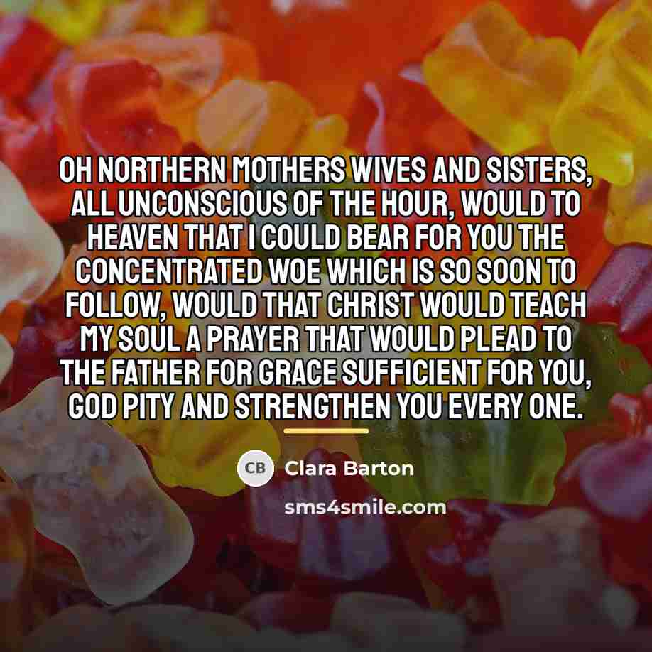 “Oh northern mothers wives and sisters, all unconscious of the…” quote by Clara Barton
