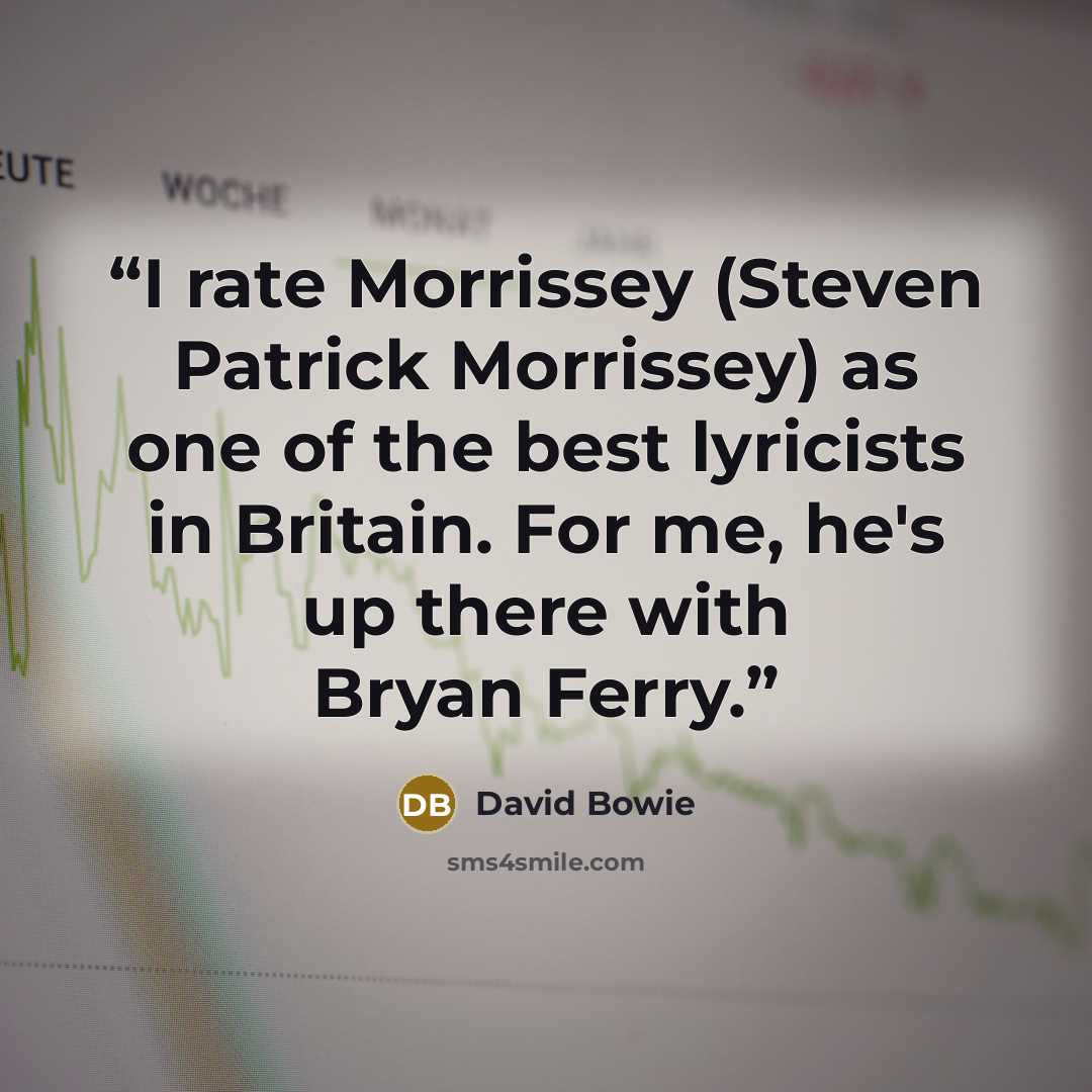 “I rate Morrissey (Steven Patrick Morrissey) as one of the best lyricists in Britain. For me, he's up there with Bryan Ferry.” quote by David Bowie