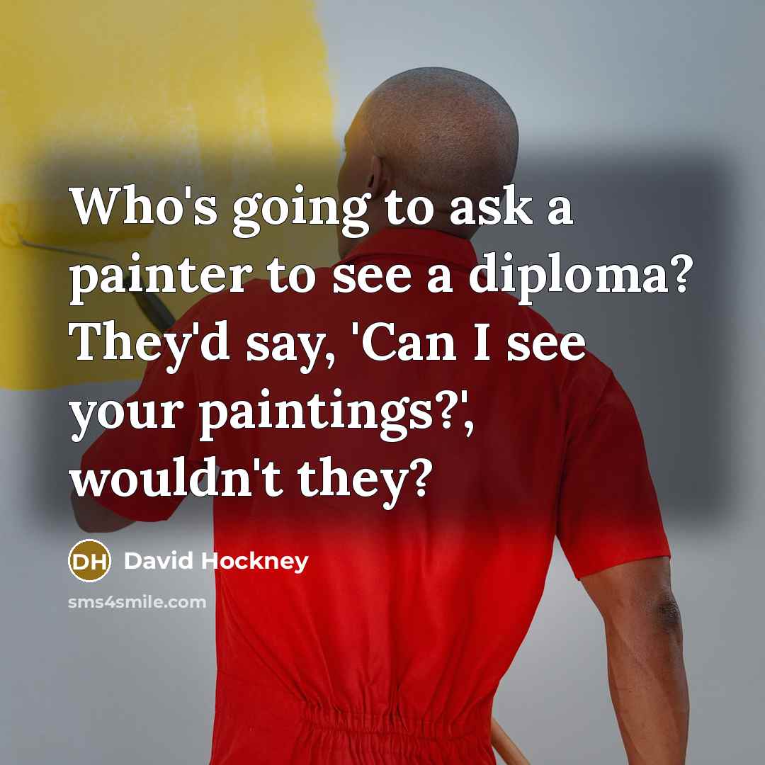 “Who's going to ask a painter to see a diploma?…” quote by David Hockney