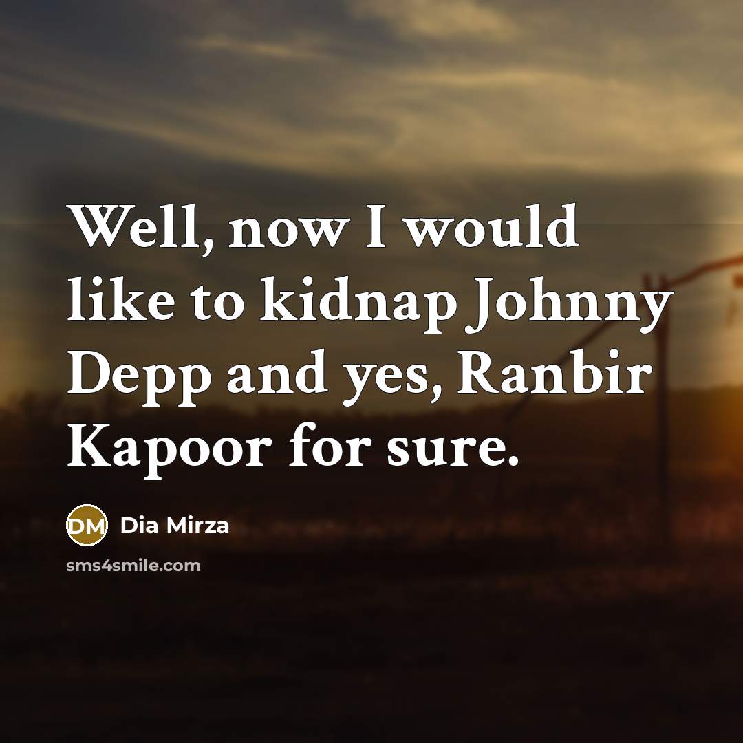 “Well, now I would like to kidnap Johnny Depp and…” quote by Dia Mirza