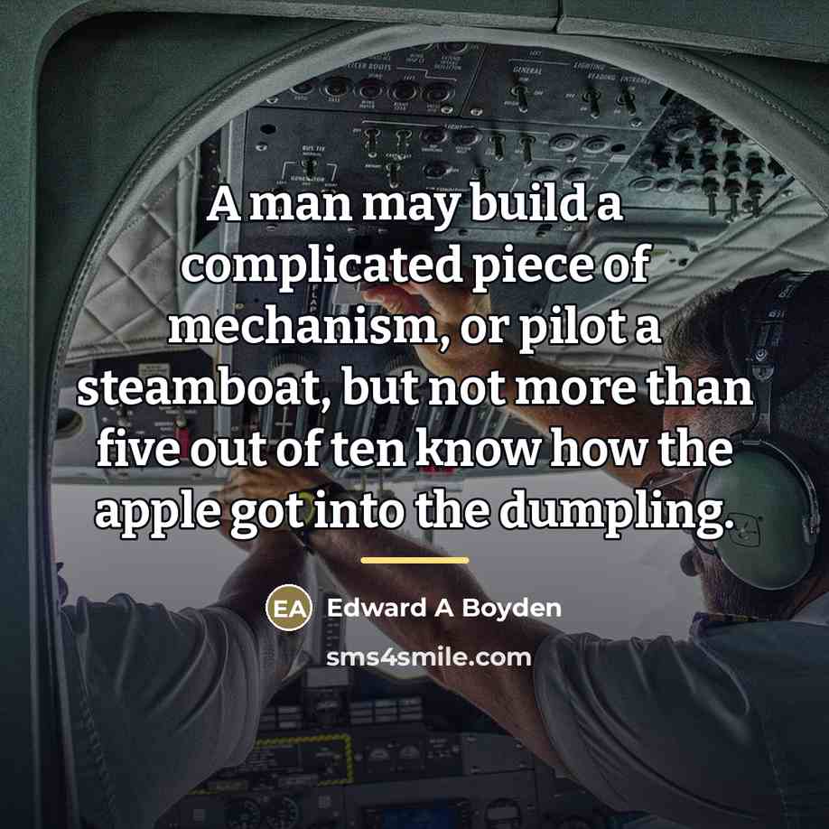 “A man may build a complicated piece of mechanism, or…” quote by Edward A Boyden