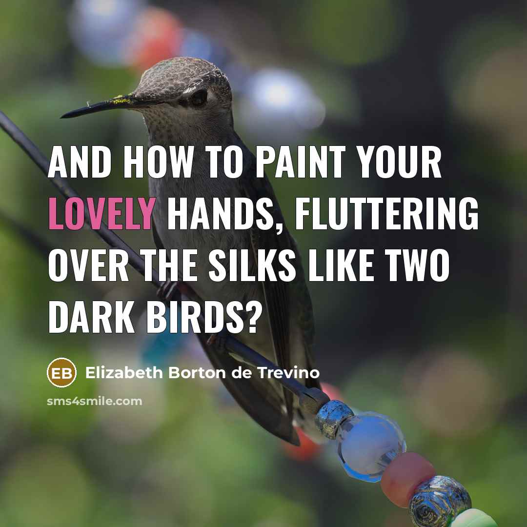 “And how to paint your lovely hands, fluttering over the…” quote by Elizabeth Borton de Trevino