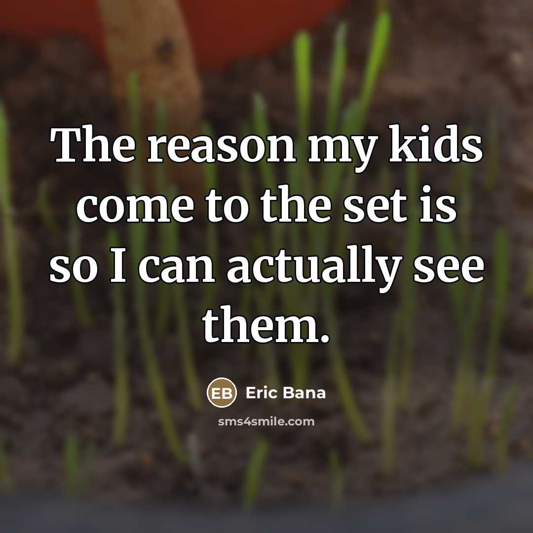 “The reason my kids come to the set is so…” quote by Eric Bana