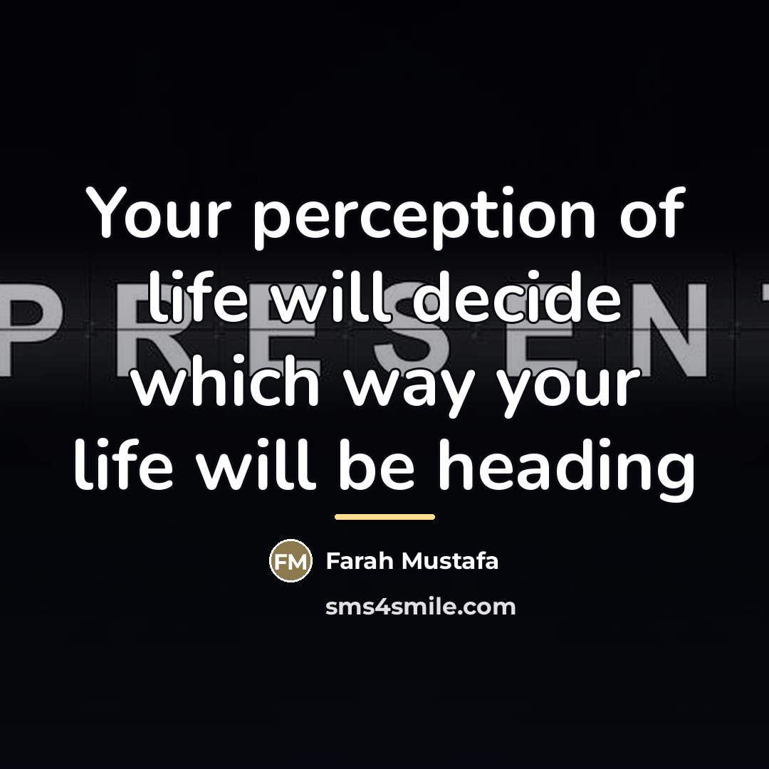 “Your perception of life will decide which way your life…” quote by Farah Mustafa
