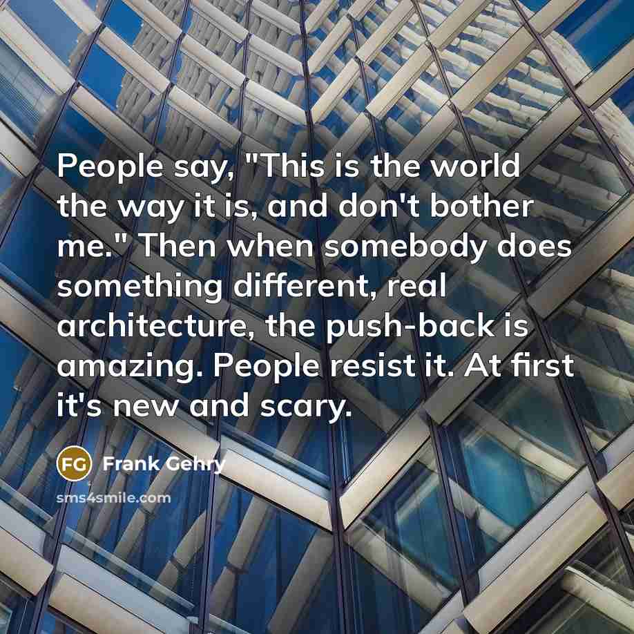 “People say, "This is the world the way it is,…” quote by Frank Gehry