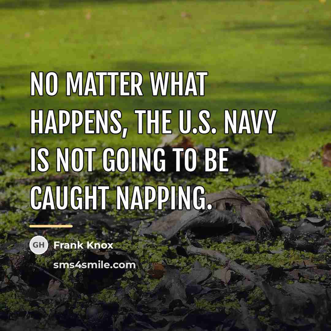 “No matter what happens, the U.S. Navy is not going…” quote by Frank Knox