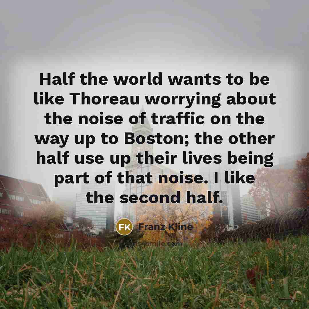 “Half the world wants to be like Thoreau worrying about…” quote by Franz Kline