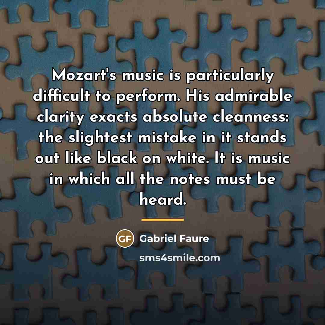 “Mozart's music is particularly difficult to perform. His admirable clarity…” quote by Gabriel Faure