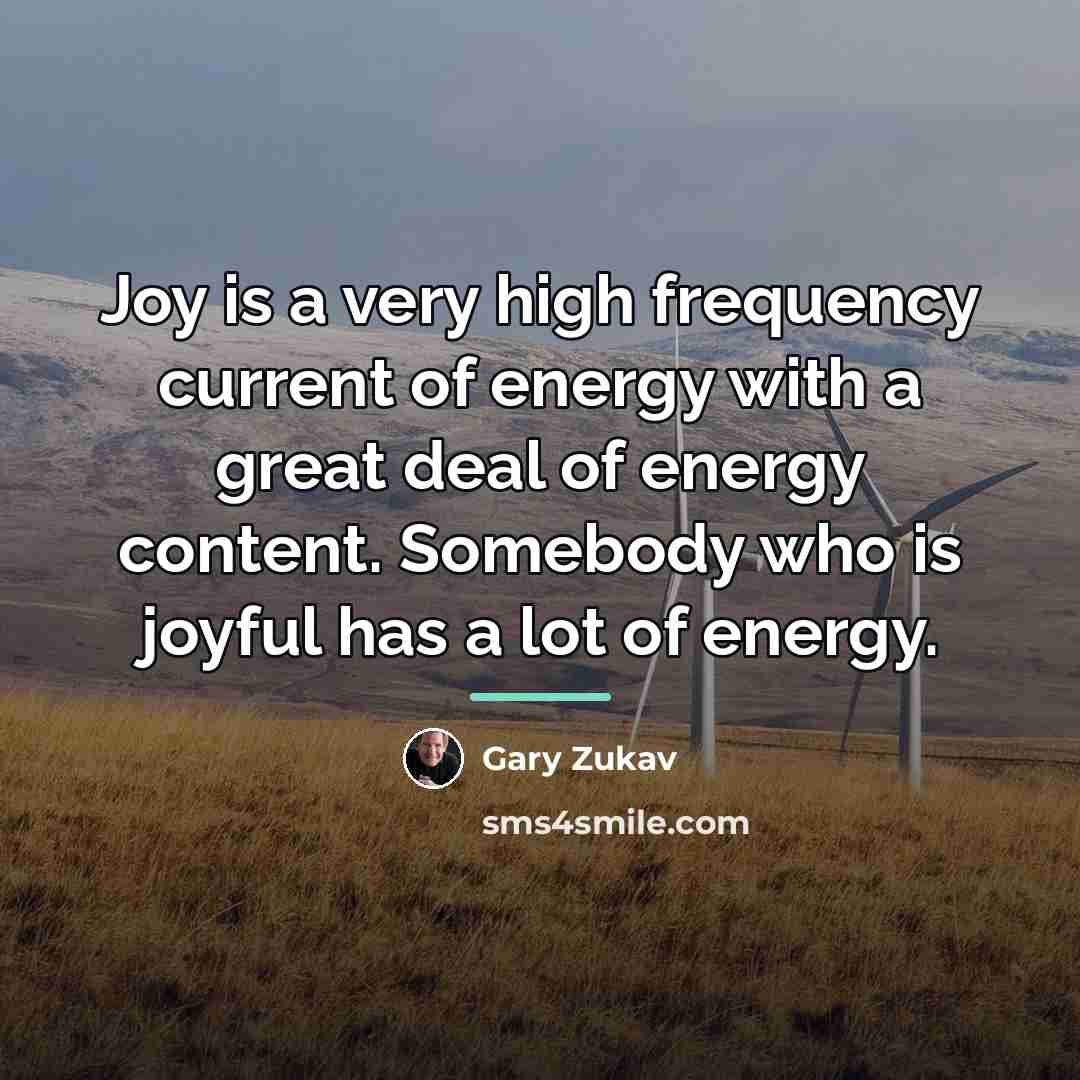 “Joy is a very high frequency current of energy with…” quote by Gary Zukav
