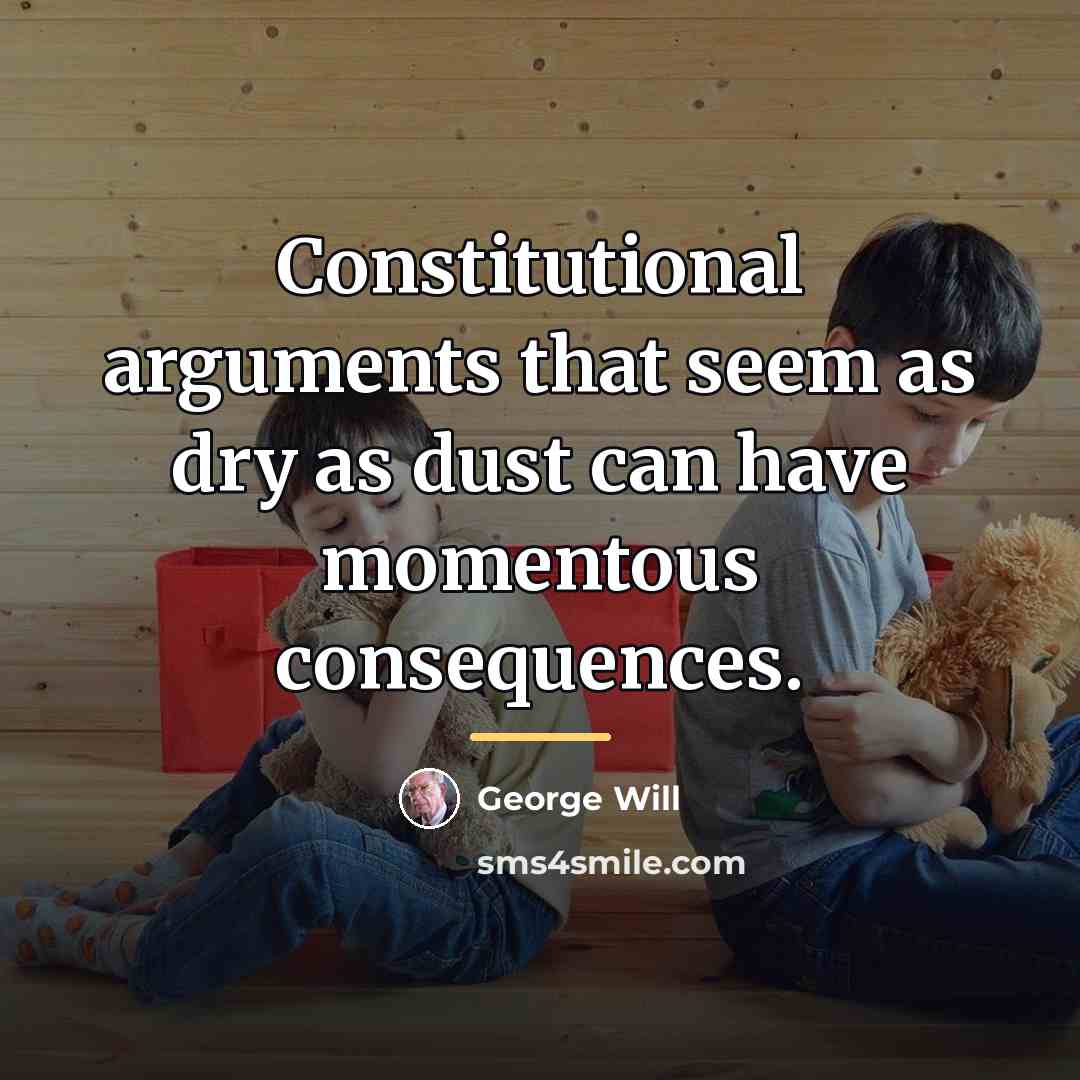 “Constitutional arguments that seem as dry as dust can have…” quote by George Will