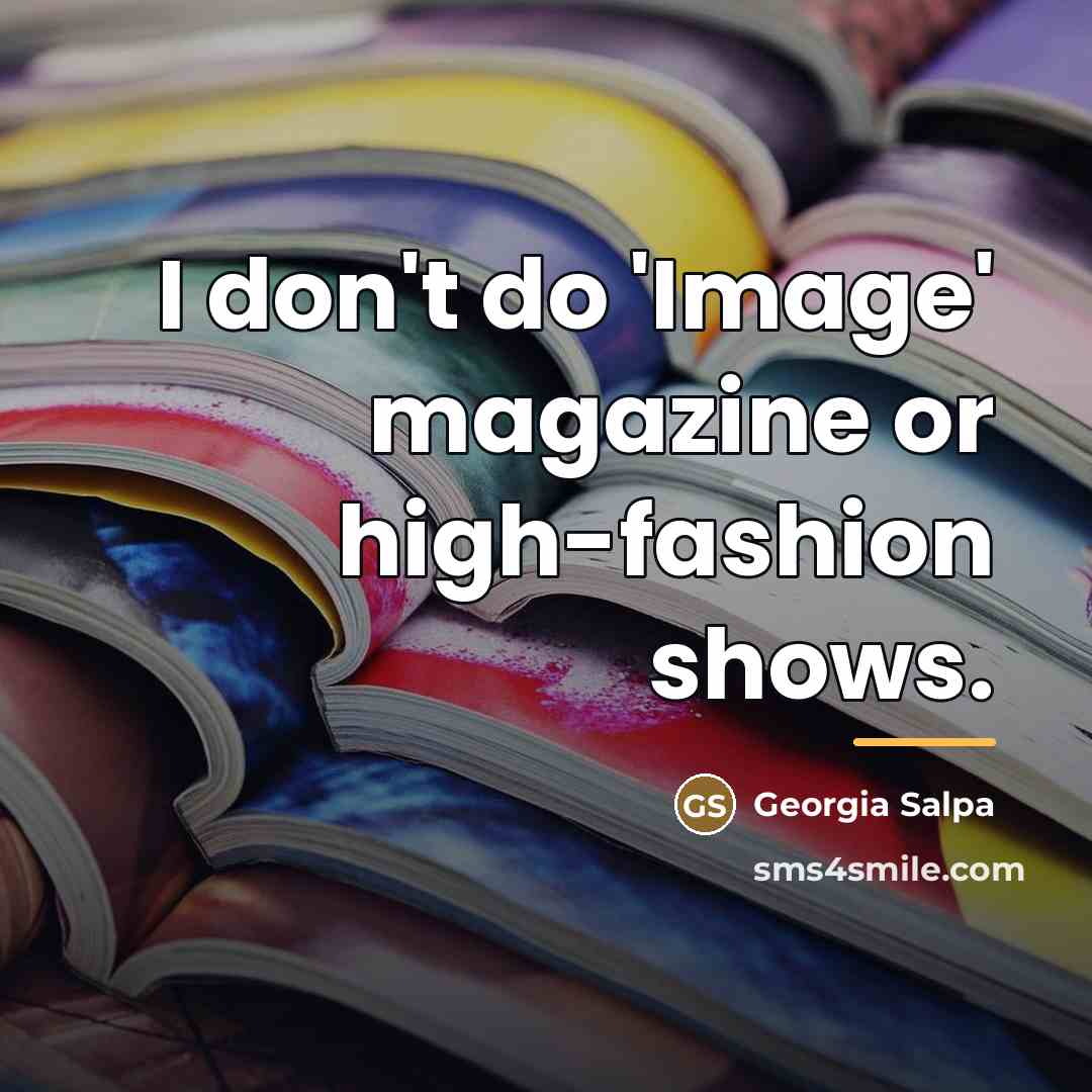 “I don't do 'Image' magazine or high-fashion shows.…” quote by Georgia Salpa