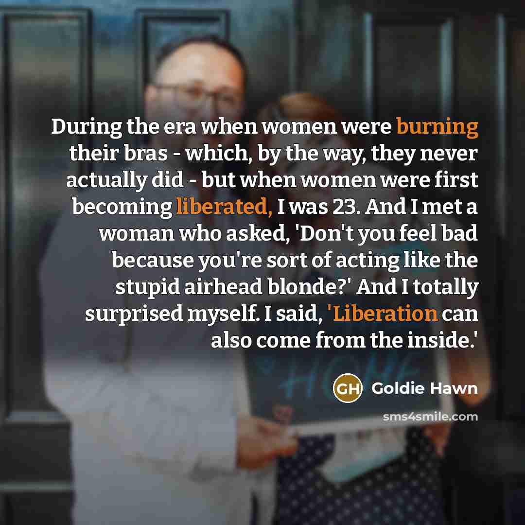 “During the era when women were burning their bras -…” quote by Goldie Hawn