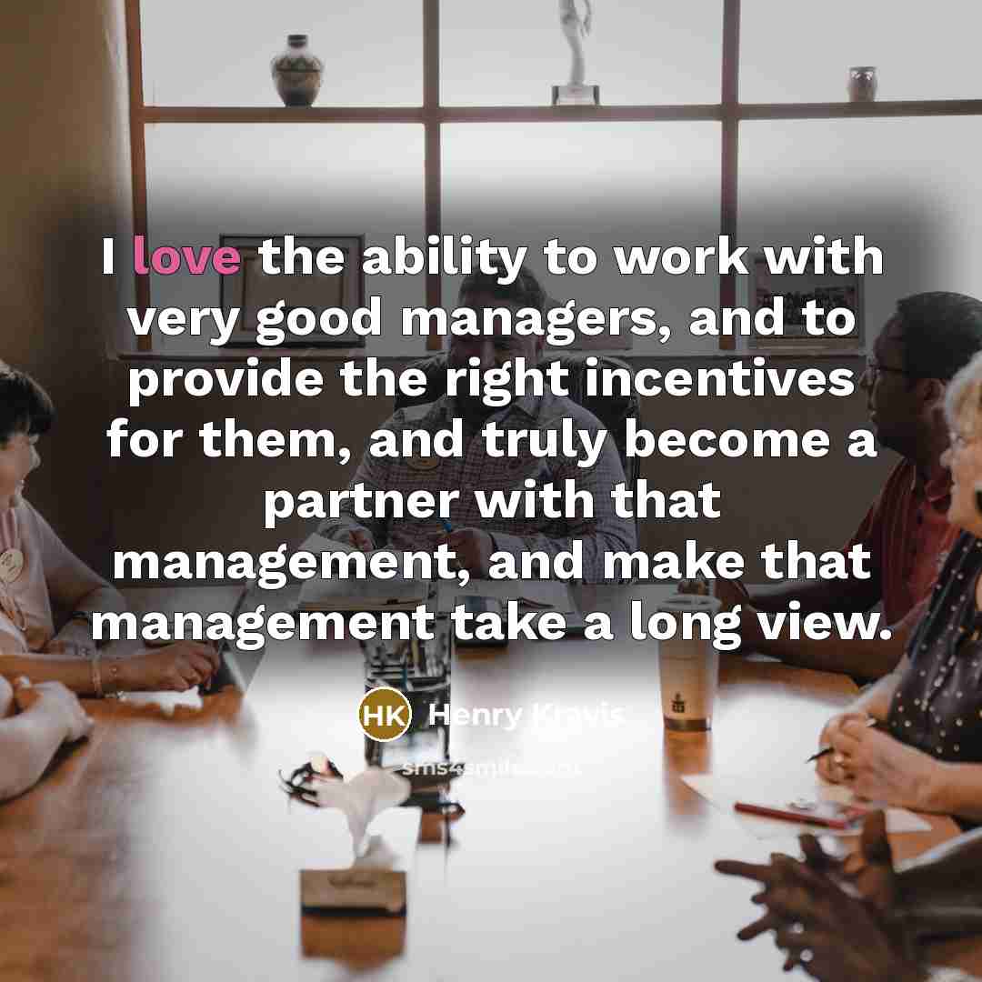 “I love the ability to work with very good managers,…” quote by Henry Kravis