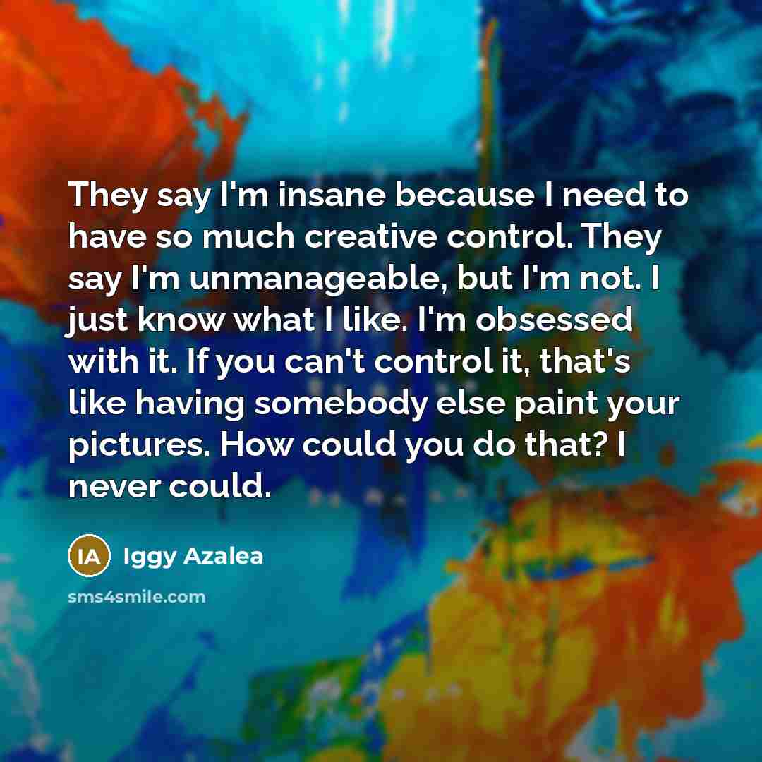 “They say I'm insane because I need to have so…” quote by Iggy Azalea