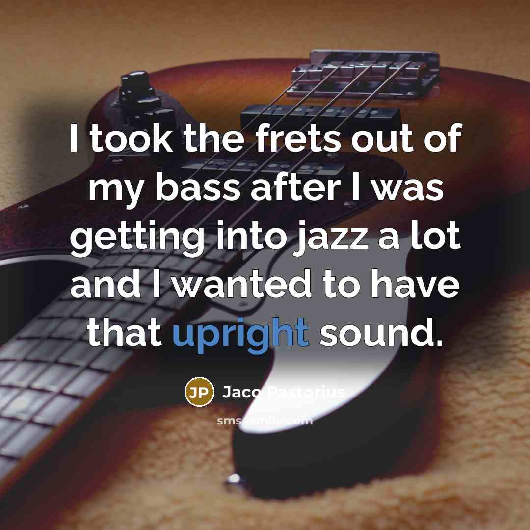 “I took the frets out of my bass after I…” quote by Jaco Pastorius