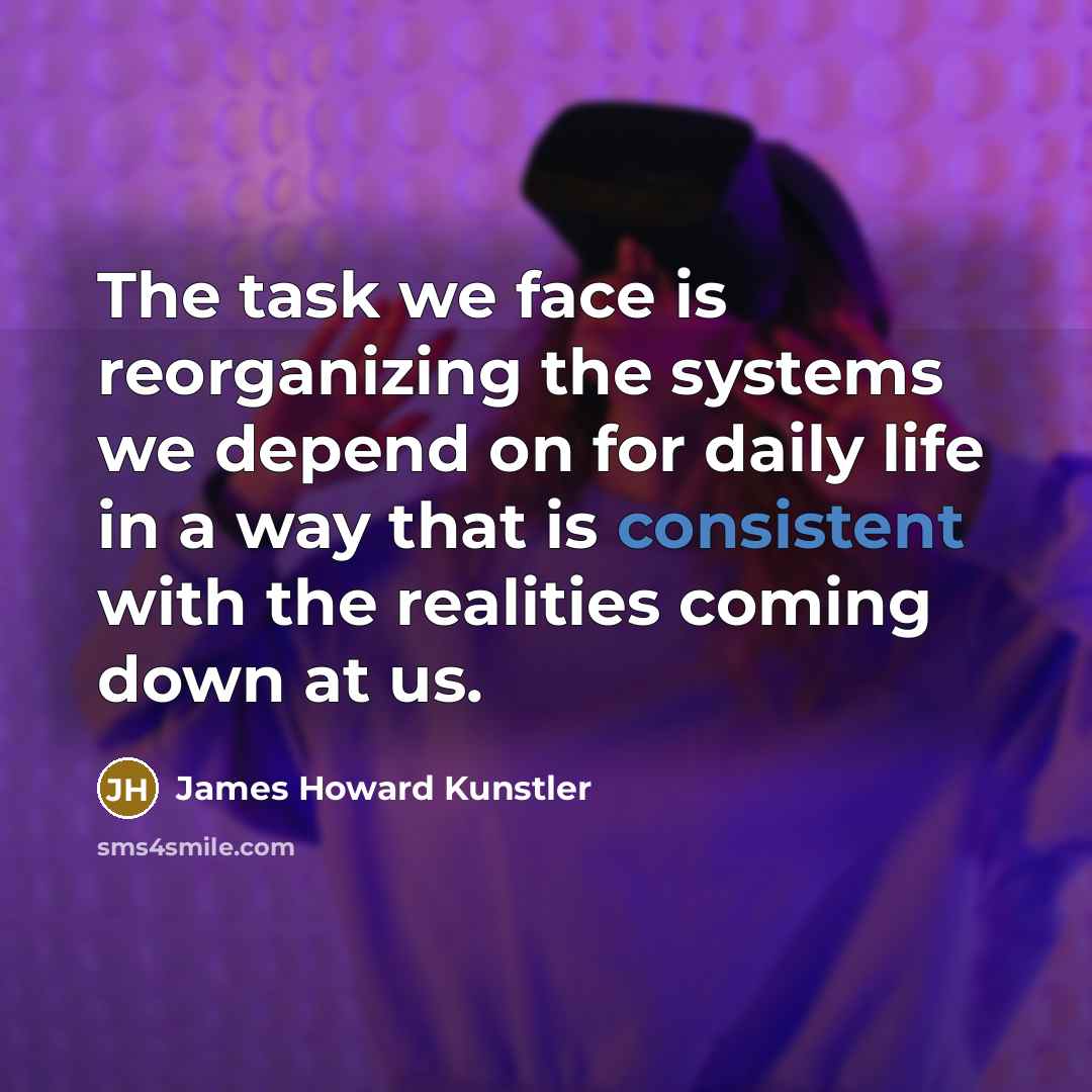 “The task we face is reorganizing the systems we depend…” quote by James Howard Kunstler