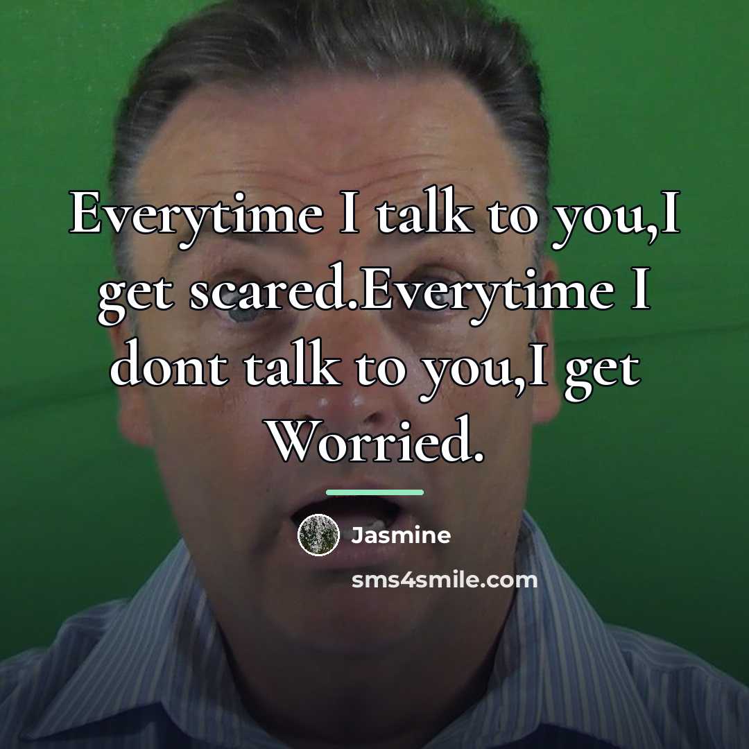 “Everytime I talk to you,I get scared.Everytime I dont talk…” quote by Jasmine