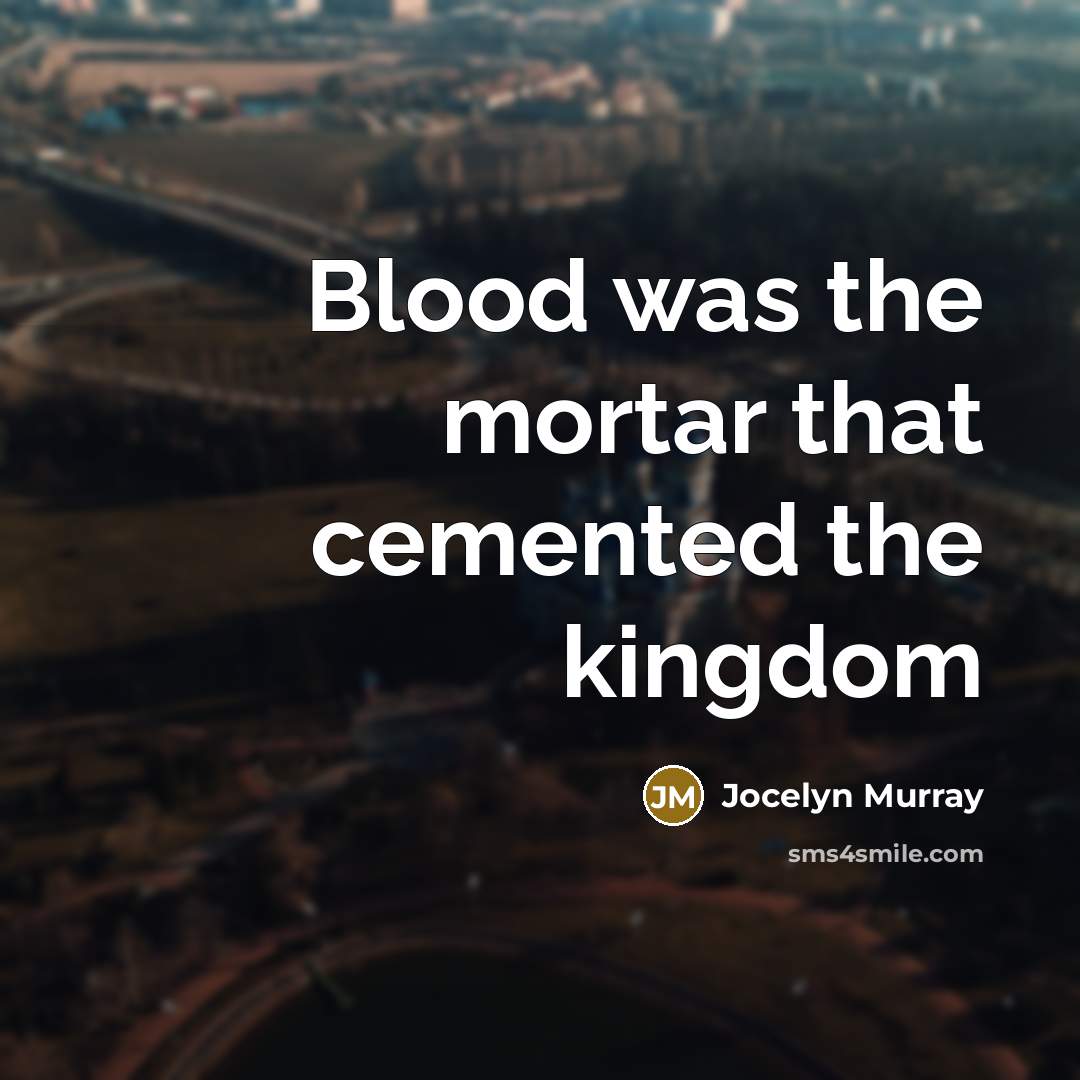 “Blood was the mortar that cemented the kingdom…” quote by Jocelyn Murray