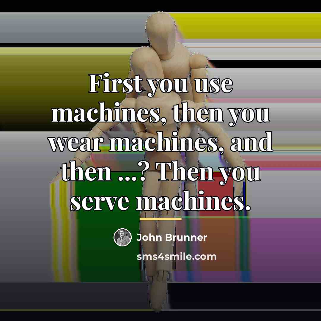 “First you use machines, then you wear machines, and then…” quote by John Brunner