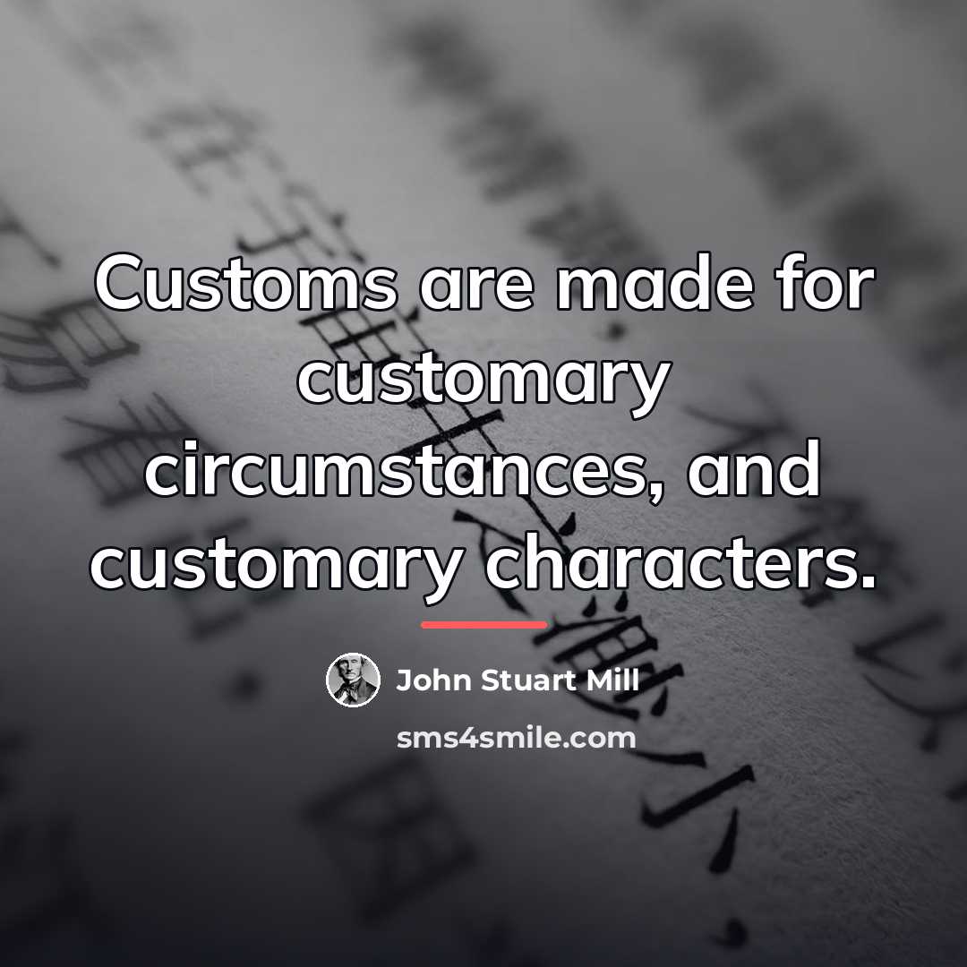 “Customs are made for customary circumstances, and customary characters.…” quote by John Stuart Mill