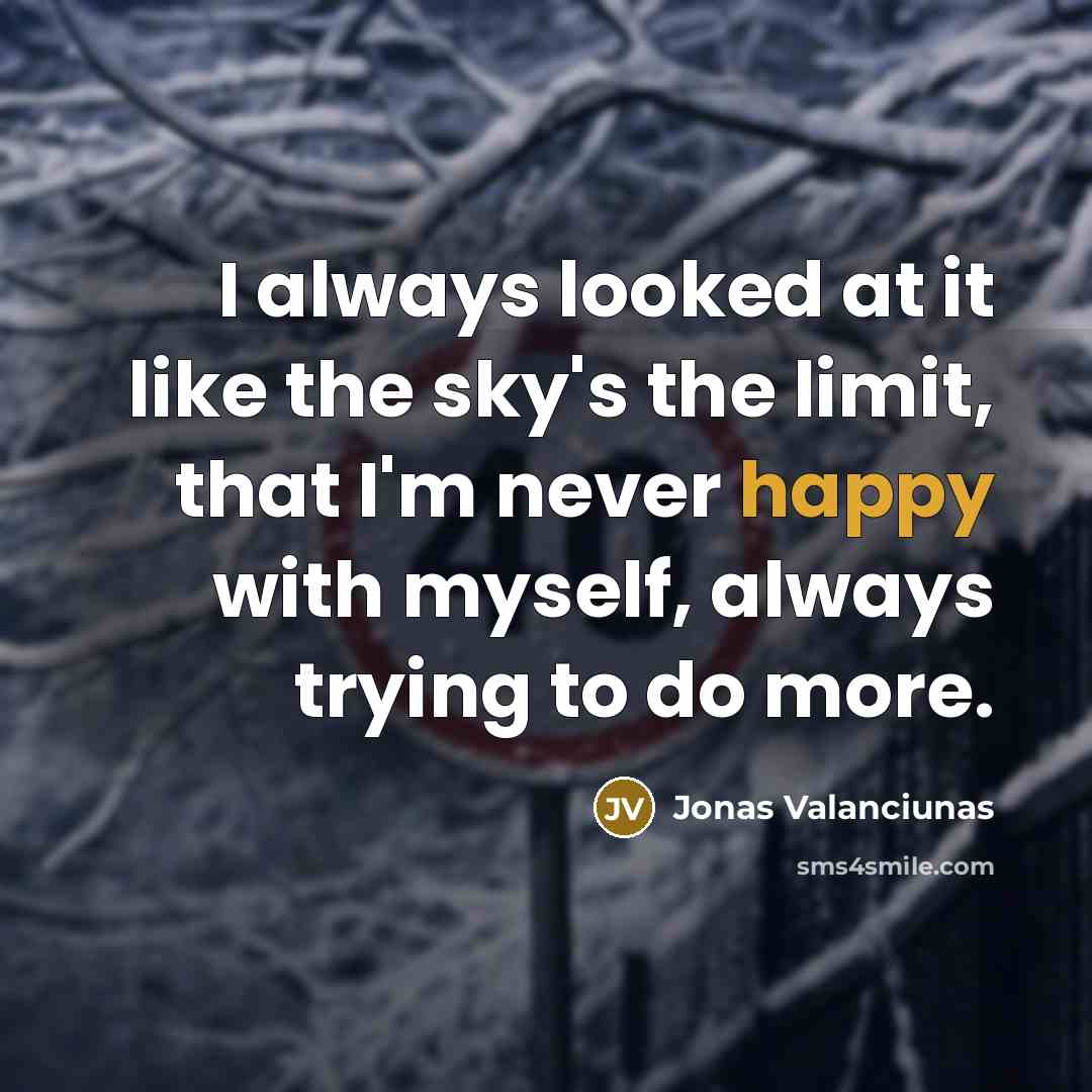 “I always looked at it like the sky's the limit, that I'm never happy with myself, always trying to do more.” quote by Jonas Valanciunas