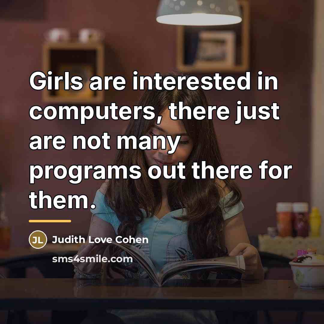 “Girls are interested in computers, there just are not many…” quote by Judith Love Cohen