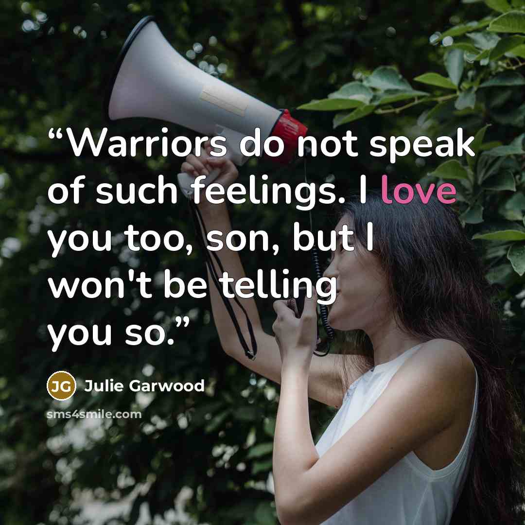 “Warriors do not speak of such feelings. I love you too, son, but I won't be telling you so.” quote by Julie Garwood