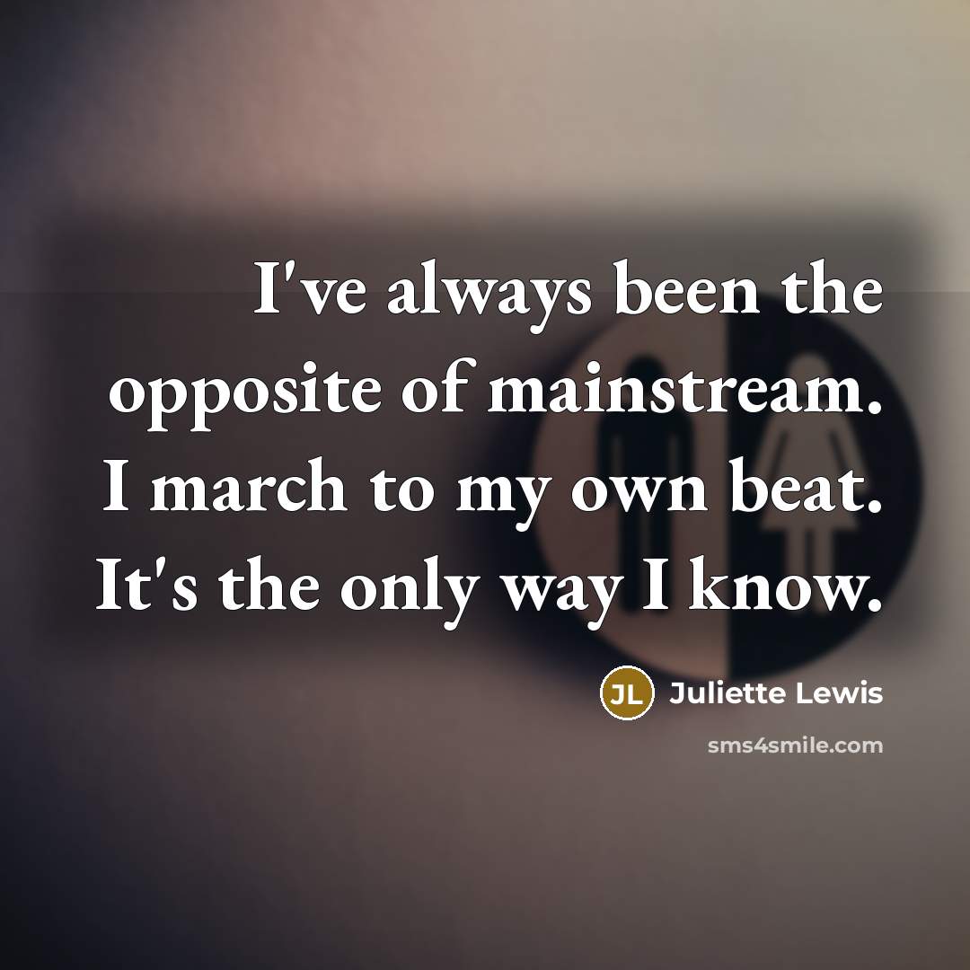 “I've always been the opposite of mainstream. I march to…” quote by Juliette Lewis