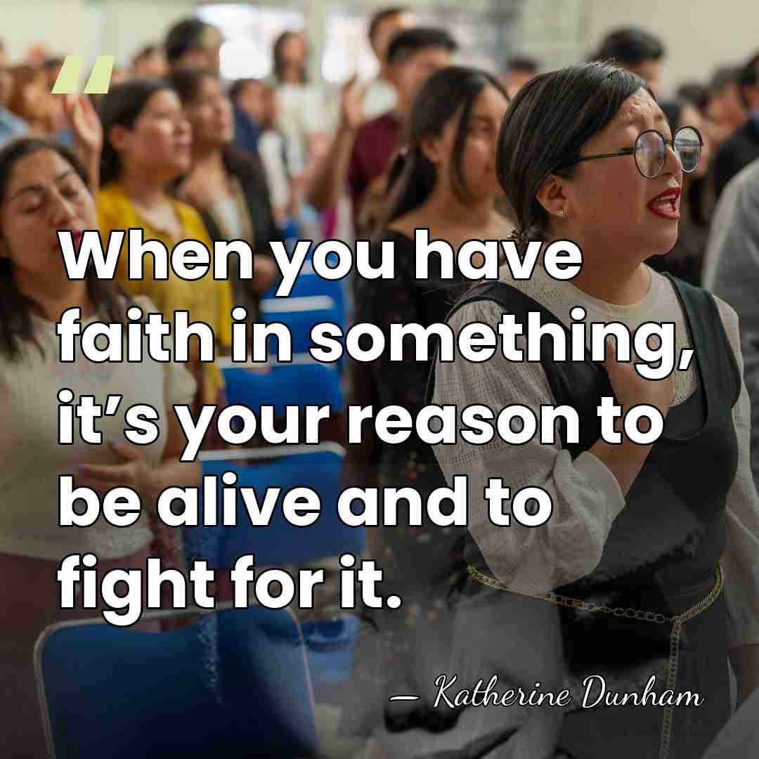 When you have faith in something, it’s your reason to be alive&hellip; - Katherine Dunham