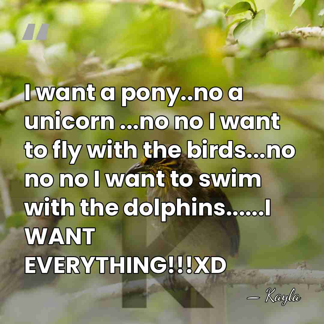 I want a pony..no a unicorn ...no no I want to fly&hellip; - Kayla