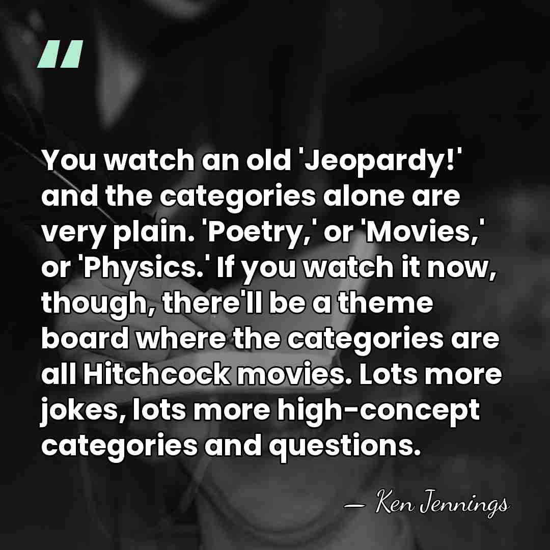 You watch an old 'Jeopardy!' and the categories alone are very plain.&hellip; - Ken Jennings