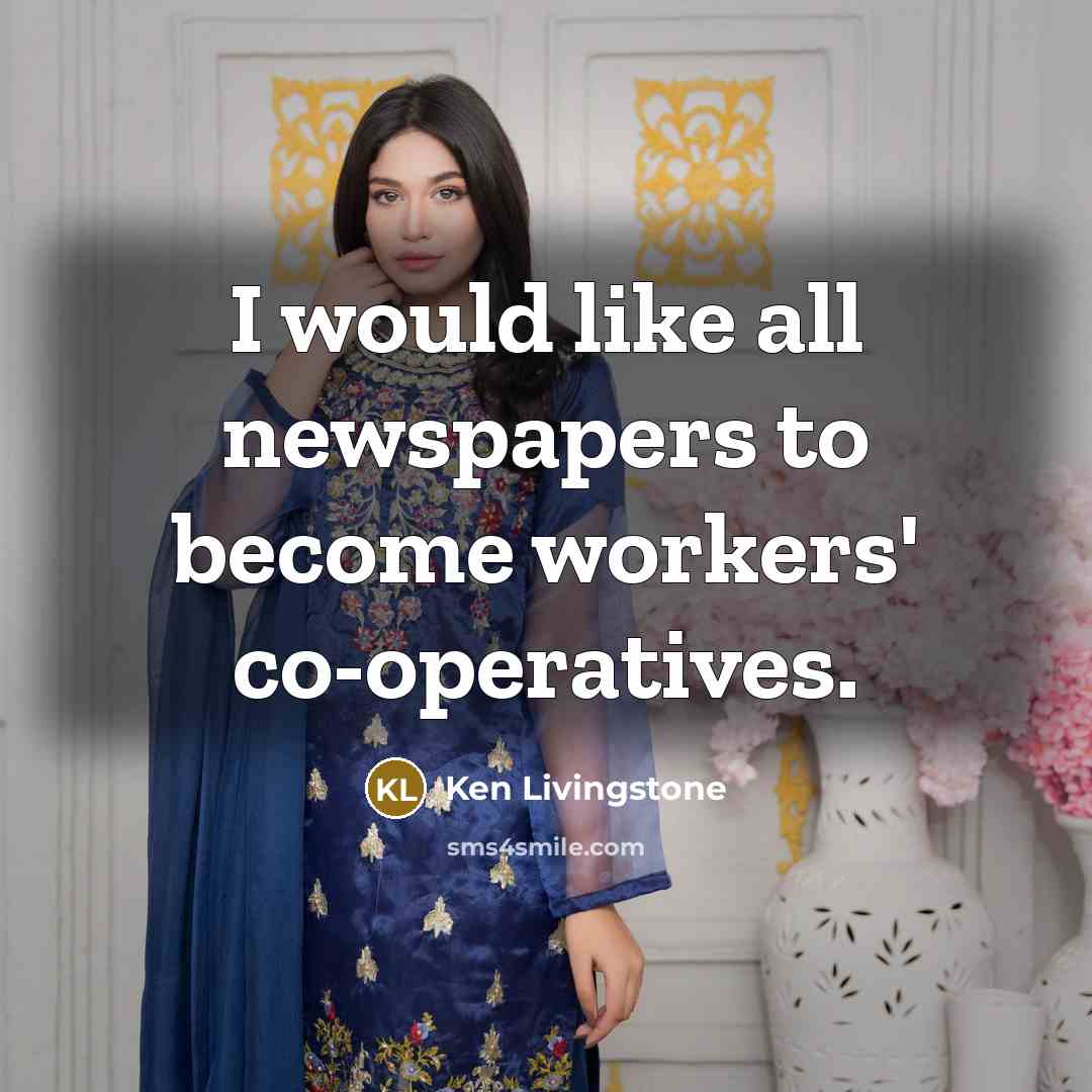 “I would like all newspapers to become workers' co-operatives.…” quote by Ken Livingstone