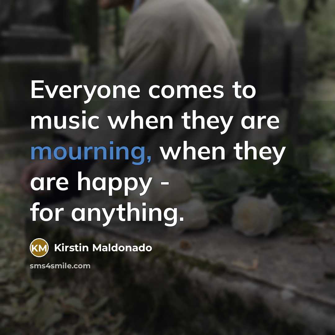 “Everyone comes to music when they are mourning, when they…” quote by Kirstin Maldonado