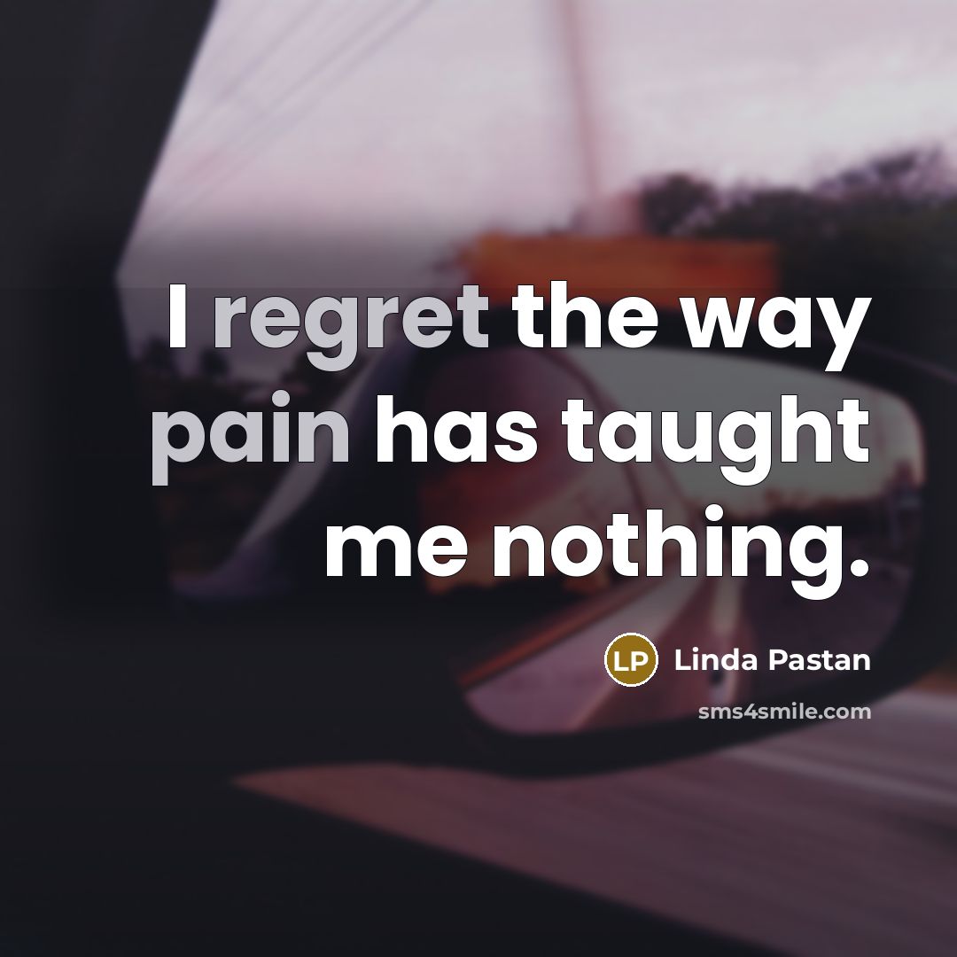 “I regret the way pain has taught me nothing.…” quote by Linda Pastan
