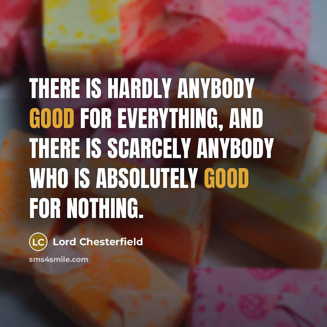 “There is hardly anybody good for everything, and there is…” quote by Lord Chesterfield