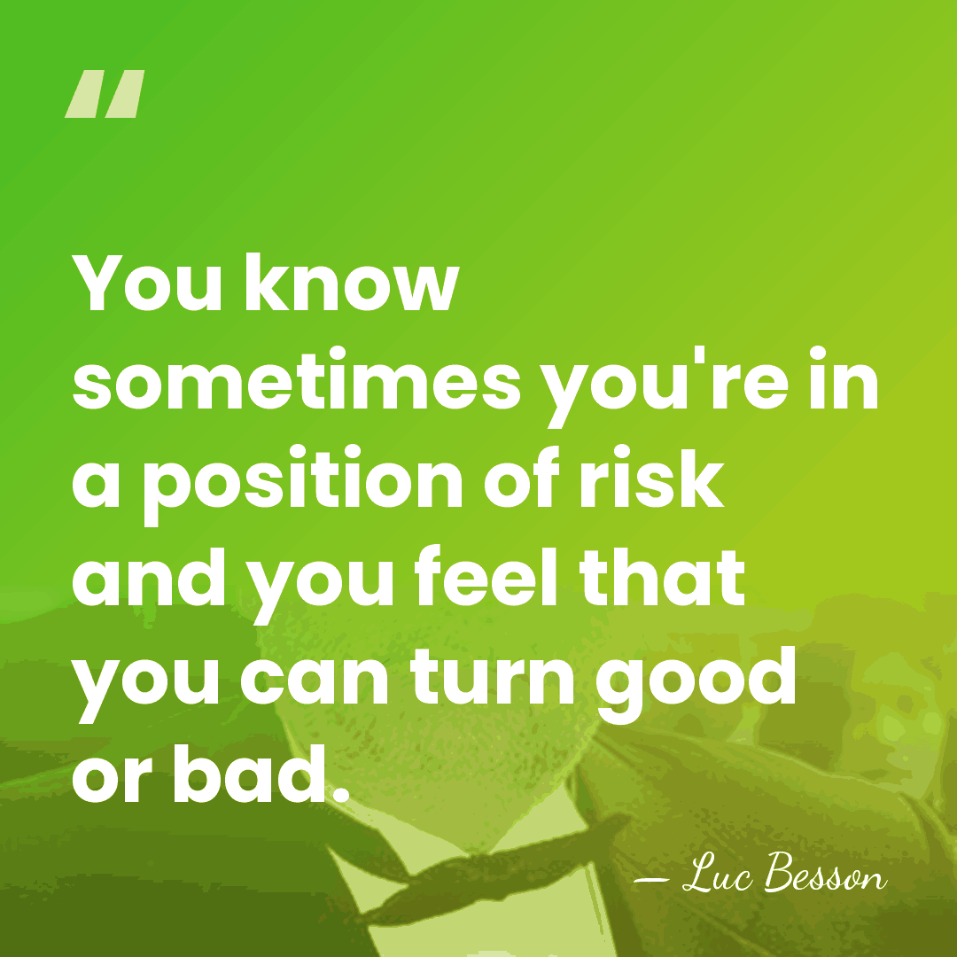 You know sometimes you're in a position of risk and you feel&hellip; - Luc Besson