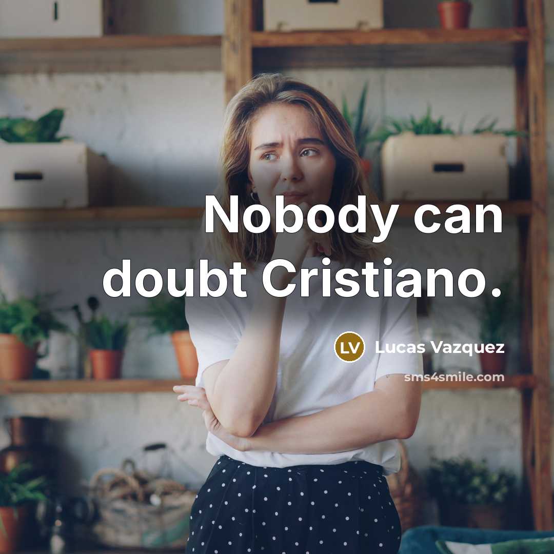 “Nobody can doubt Cristiano.…” quote by Lucas Vazquez