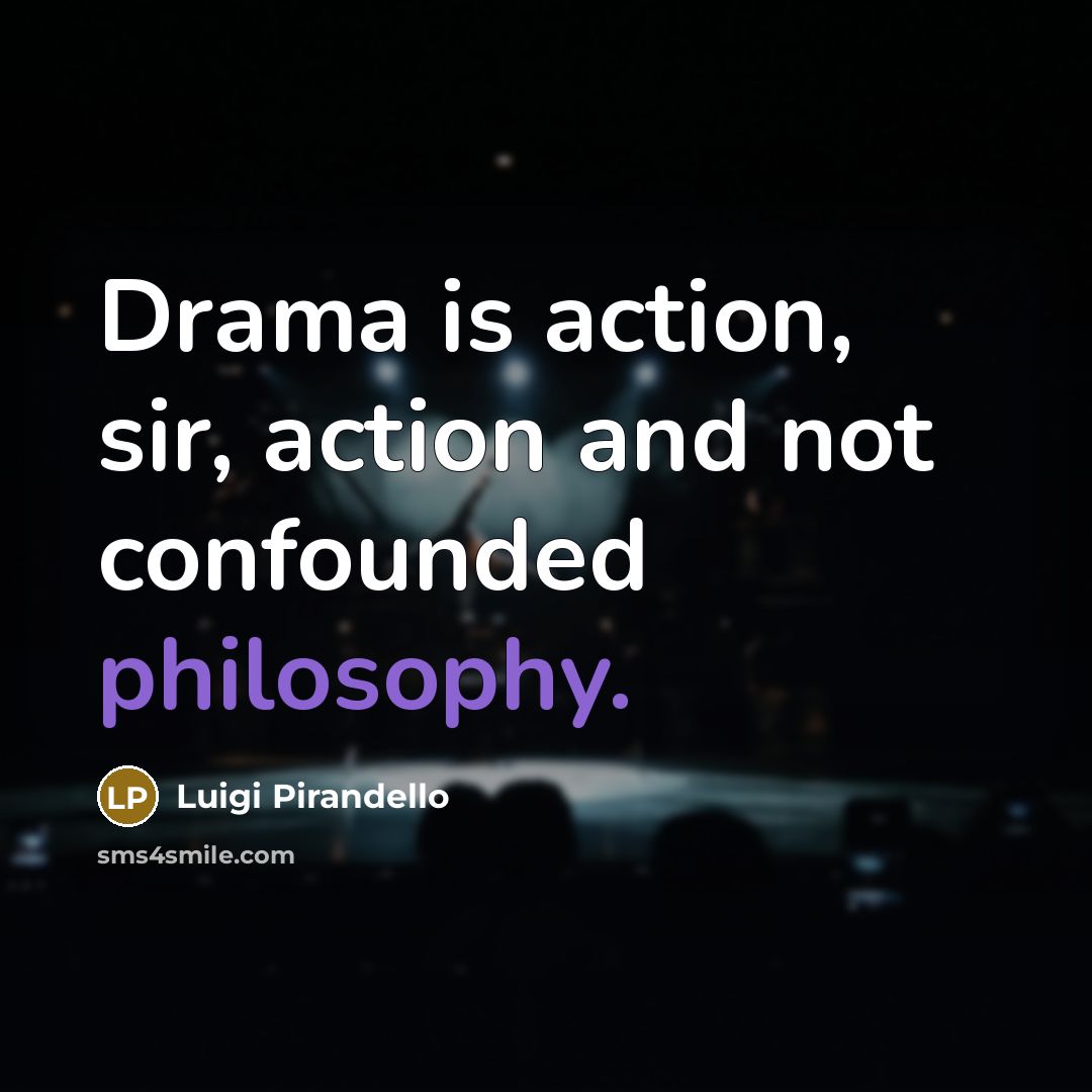 “Drama is action, sir, action and not confounded philosophy.…” quote by Luigi Pirandello